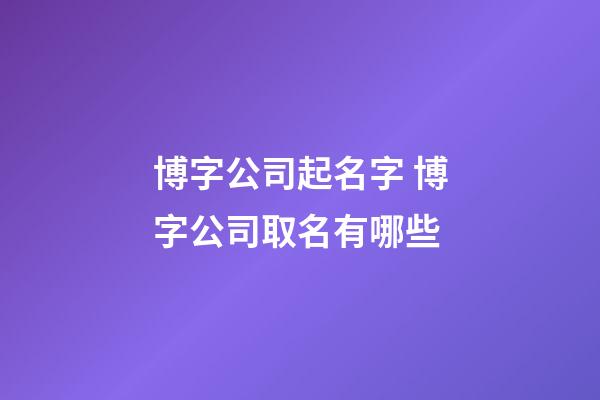 博字公司起名字 博字公司取名有哪些-第1张-公司起名-玄机派